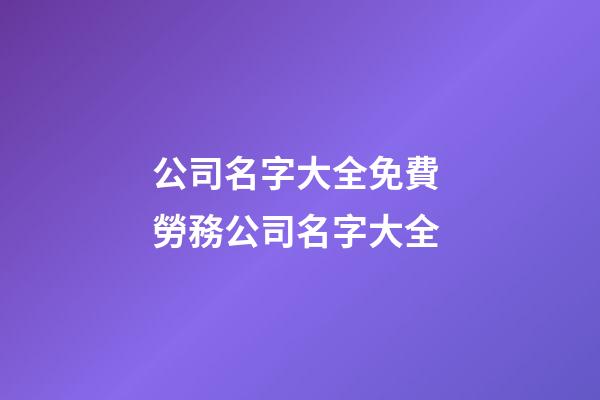 公司名字大全免費 勞務公司名字大全-第1張-公司起名-玄機派